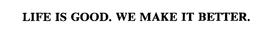 LIFE IS GOOD.  WE MAKE IT BETTER. trademark