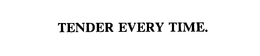 TENDER EVERY TIME. trademark
