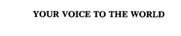 YOUR VOICE TO THE WORLD trademark