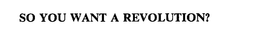 SO YOU WANT A REVOLUTION? trademark