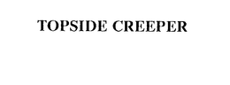 TOPSIDE CREEPER trademark