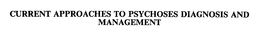 CURRENT APPROACHES TO PSYCHOSES DIAGNOSIS AND MANAGEMENT trademark
