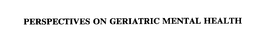 PERSPECTIVES ON GERIATRIC MENTAL HEALTH trademark