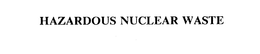 HAZARDOUS NUCLEAR WASTE trademark