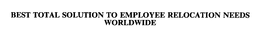 BEST TOTAL SOLUTION TO EMPLOYEE RELOCATION NEEDS WORLDWIDE trademark