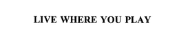 LIVE WHERE YOU PLAY trademark