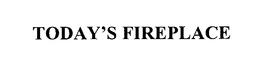 TODAY'S FIREPLACE trademark