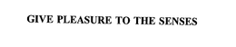GIVE PLEASURE TO THE SENSES trademark
