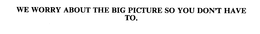 WE WORRY ABOUT THE BIG PICTURE SO YOU DON'T HAVE TO. trademark