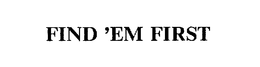 FIND 'EM FIRST trademark
