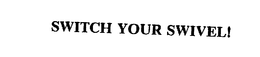 SWITCH YOUR SWIVEL! trademark