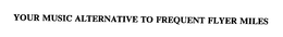 YOUR MUSIC ALTERNATIVE TO FREQUENT FLYER MILES trademark