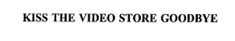 KISS THE VIDEO STORE GOODBYE trademark