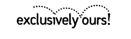EXCLUSIVELY OURS! trademark