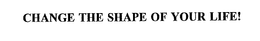 CHANGE THE SHAPE OF YOUR LIFE! trademark