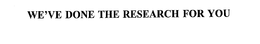 WE'VE DONE THE RESEARCH FOR YOU trademark
