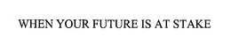 WHEN YOUR FUTURE IS AT STAKE trademark