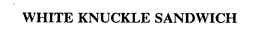 WHITE KNUCKLE SANDWICH trademark