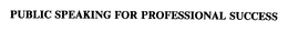 PUBLIC SPEAKING FOR PROFESSIONAL SUCCESS trademark