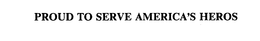 PROUD TO SERVE AMERICA'S HEROS trademark