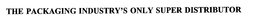 THE PACKAGING INDUSTRY'S ONLY SUPER DISTRIBUTOR trademark