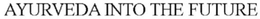 AYURVEDA INTO THE FUTURE trademark