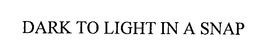 DARK TO LIGHT IN A SNAP trademark