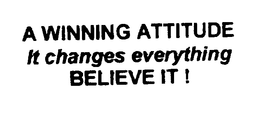 A WINNING ATTITUDE IT CHANGES EVERYTHING BELIEVE IT ! trademark