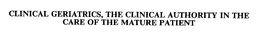 CLINICAL GERIATRICS, THE CLINICAL AUTHORITY IN THE CARE OF THE MATURE PATIENT trademark