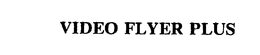 VIDEO FLYER PLUS trademark