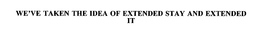 WE'VE TAKEN THE IDEA OF EXTENDED STAY AND EXTENDED IT trademark