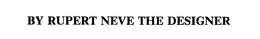 BY RUPERT NEVE THE DESIGNER trademark