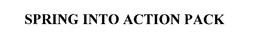 SPRING INTO ACTION PACK trademark