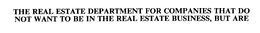 THE REAL ESTATE DEPARTMENT FOR COMPANIES THAT DO NOT WANT TO BE IN THE REAL ESTATE BUSINESS, BUT ARE trademark