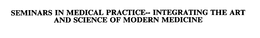 SEMINARS IN MEDICAL PRACTICE-- INTEGRATING THE ART AND SCIENCE OF MODERN MEDICINE trademark