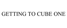 GETTING TO CUBE ONE trademark
