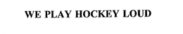 WE PLAY HOCKEY LOUD trademark