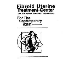 FIBROID UTERINE TREATMENT CENTER (WE OFFER OPTIONS OTHER THAN A HYSTERECTOMY) FOR THE CONTEMPORARY WOMAN trademark
