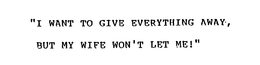 "I WANT TO GIVE EVERYTHING AWAY, BUT MYWIFE WON'T LET ME!" trademark