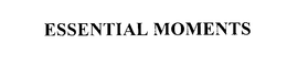ESSENTIAL MOMENTS trademark