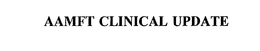 AAMFT CLINICAL UPDATE trademark