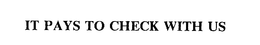 IT PAYS TO CHECK WITH US trademark