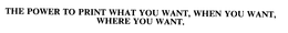 THE POWER TO PRINT WHAT YOU WANT, WHEN YOU WANT, WHERE YOU WANT. trademark
