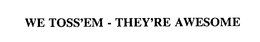 WE TOSS'EM - THEY'RE AWESOME trademark