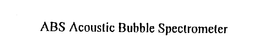 ABS ACOUSTIC BUBBLE SPECTROMETER trademark