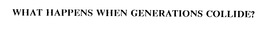 WHAT HAPPENS WHEN GENERATIONS COLLIDE? trademark