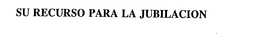 SU RECURSO PARA LA JUBILACION trademark
