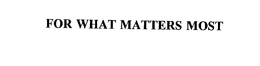 FOR WHAT MATTERS MOST trademark