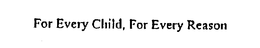 FOR EVERY CHILD, FOR EVERY REASON trademark
