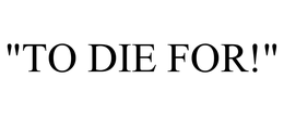 "TO DIE FOR!" trademark